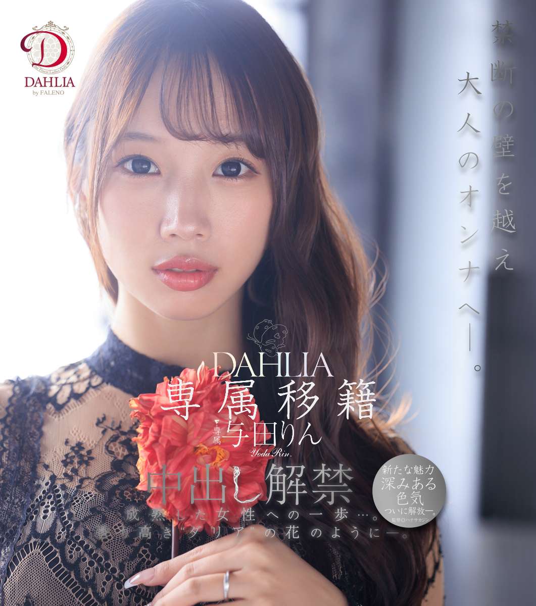 専属移籍 DAHLIA 与田りん 中出し解禁 禁断の壁を越え大人のオンナへ―。